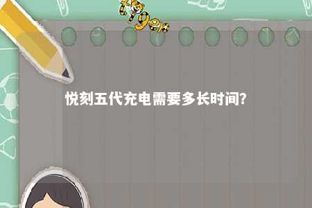 悦刻五代充电需要多长时间
？ 